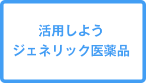 活用しよう ジェネリック医薬品